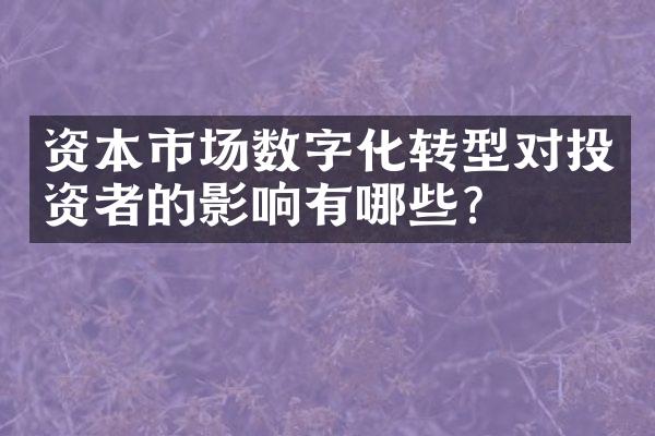 资本市场数字化转型对投资者的影响有哪些？