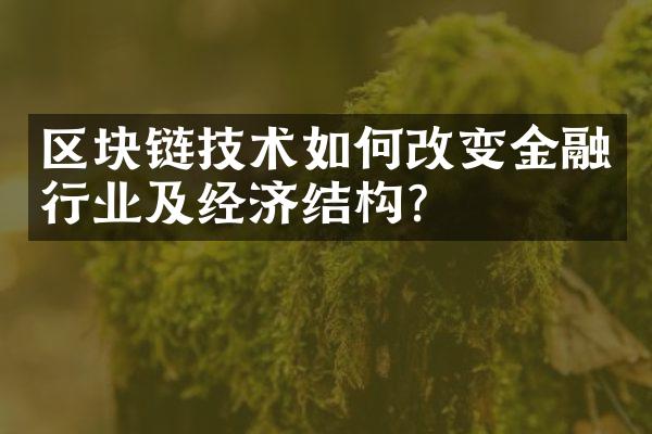 区块链技术如何改变金融行业及经济结构？