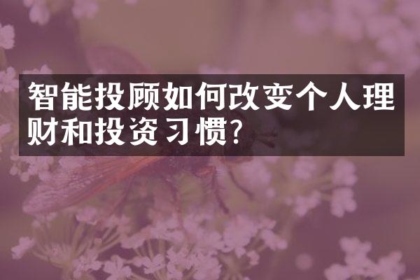 智能投顾如何改变个人理财和投资习惯？