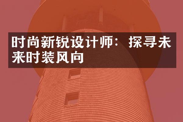 时尚新锐设计师：探寻未来时装风向