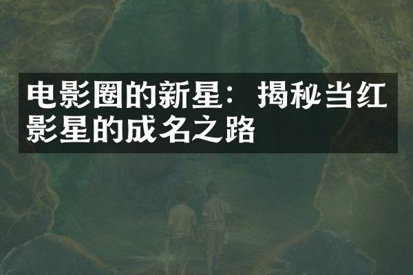 电影圈的新星：揭秘当红影星的成名之路