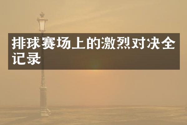 排球赛场上的激烈对决全记录