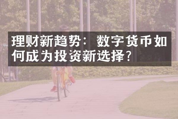 理财新趋势：数字货币如何成为投资新选择？