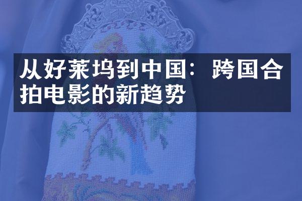 从好莱坞到中国：跨国合拍电影的新趋势