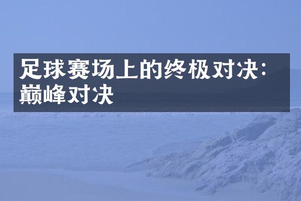 足球赛场上的终极对决：巅峰对决