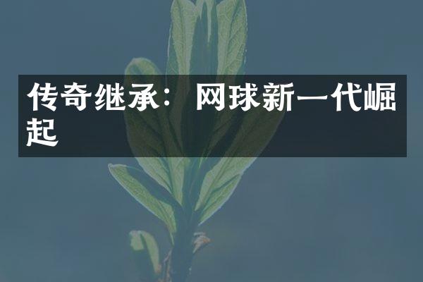 传奇继承：网球新一代崛起