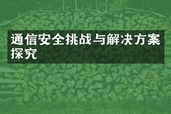 通信安全挑战与解决方案探究