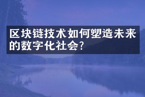 区块链技术如何塑造未来的数字化社会？