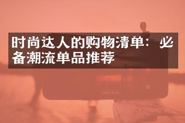 时尚达人的购物清单：必备潮流单品推荐