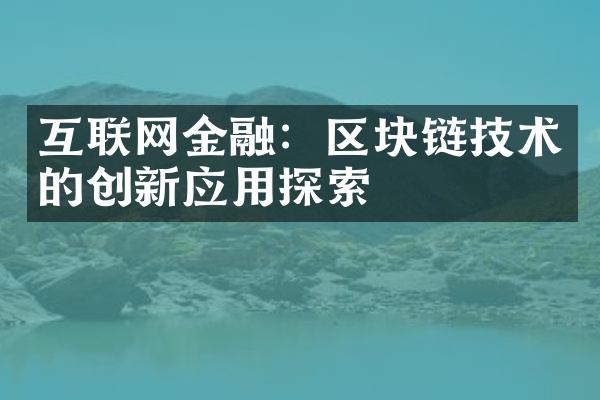 互联网金融：区块链技术的创新应用探索