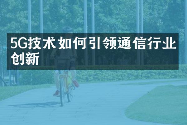 5G技术如何引领通信行业的创新