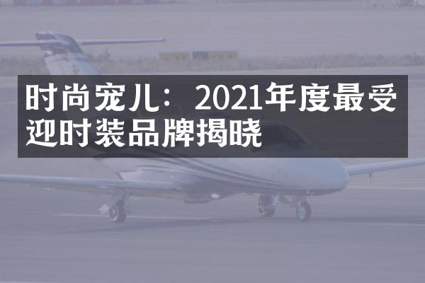 时尚宠儿：2021年度最受欢迎时装品牌揭晓