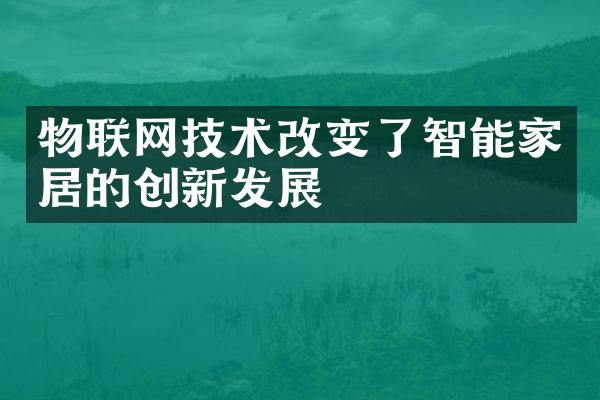 物联网技术改变了智能家居的创新发展