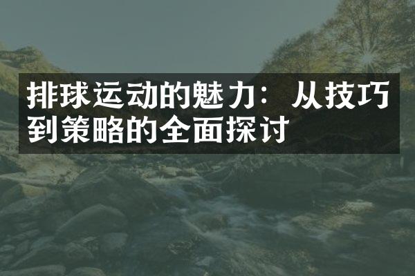 排球运动的魅力：从技巧到策略的全面探讨