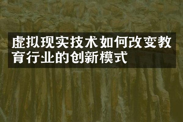 虚拟现实技术如何改变教育行业的创新模式