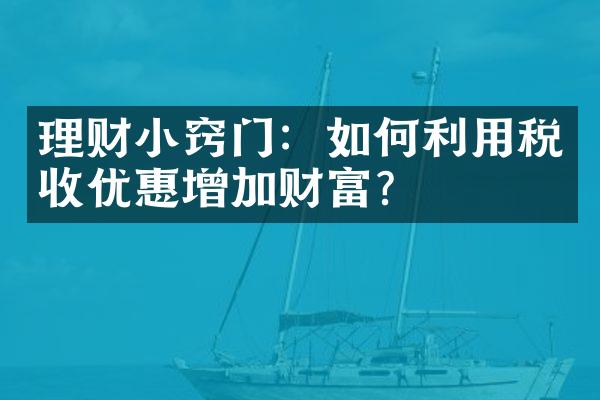 理财小窍门：如何利用税收优惠增加财富？