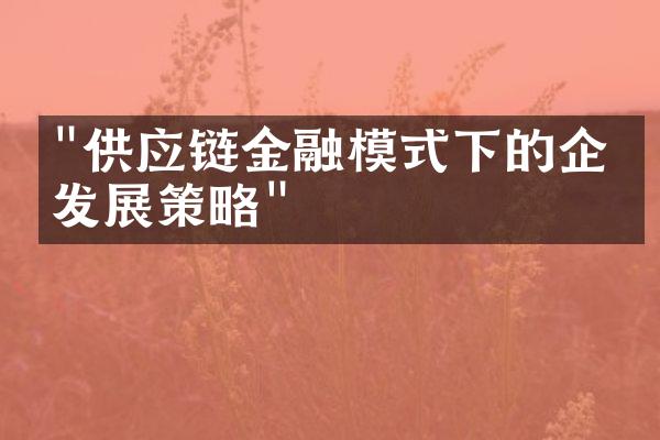 "供应链金融模式下的企业发展策略"