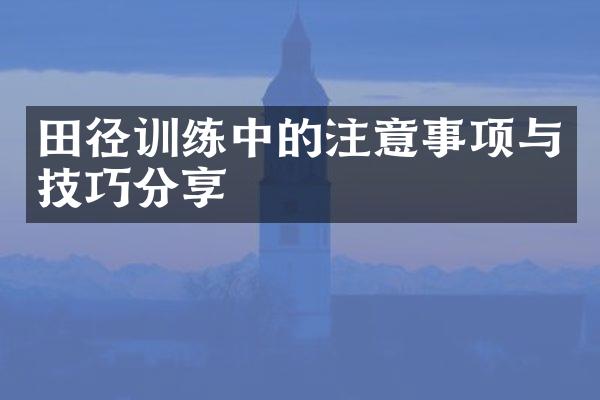 田径训练中的注意事项与技巧分享