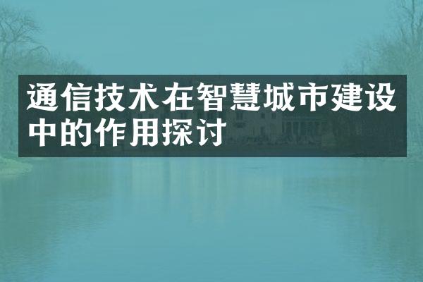 通信技术在智慧城市中的作用探讨