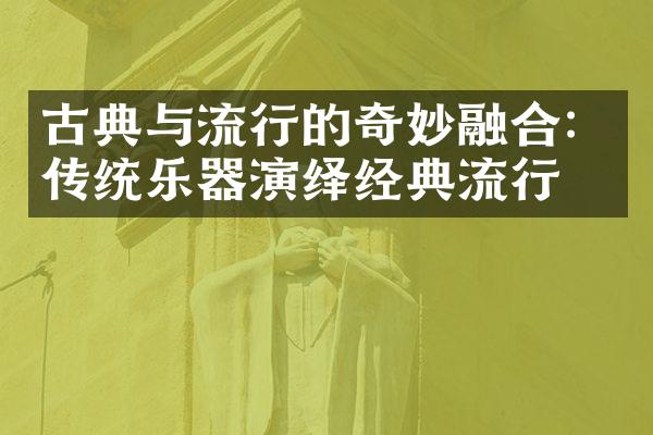 古典与流行的奇妙融合：传统乐器演绎经典流行曲