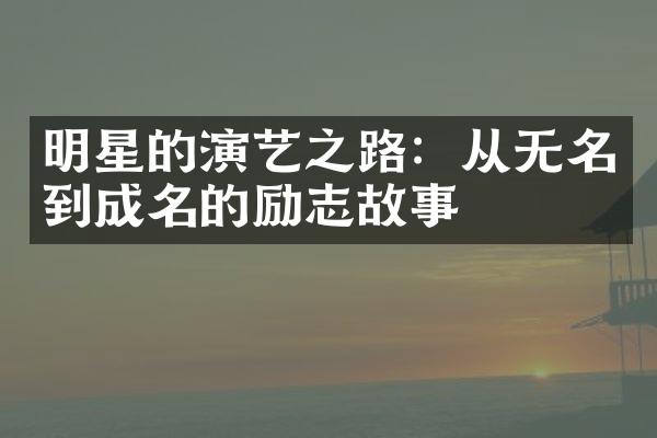 明星的演艺之路：从无名到成名的励志故事