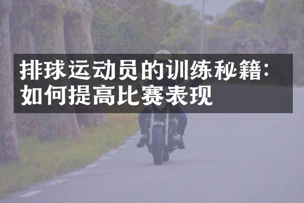 排球运动员的训练秘籍：如何提高比赛表现