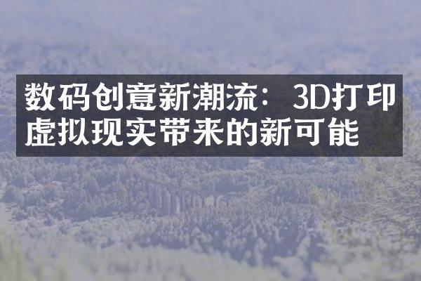 数码创意新潮流：3D打印、虚拟现实带来的新可能