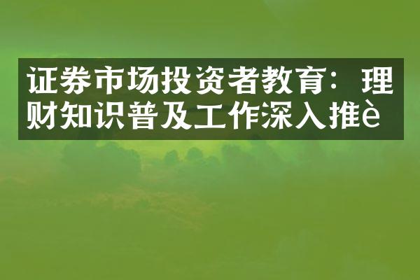 证券市场投资者教育：理财知识普及工作深入推进