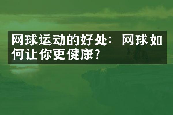 网球运动的好处：网球如何让你更健康？