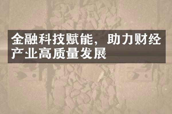 金融科技赋能，助力财经产业高质量发展