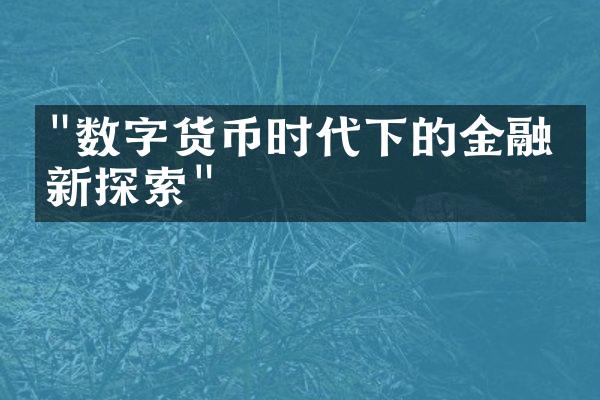 "数字货币时代下的金融创新探索"