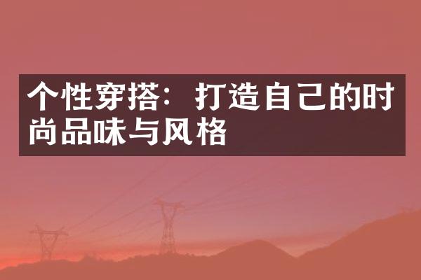 个性穿搭：打造自己的时尚品味与风格