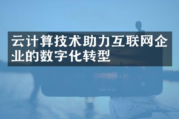 云计算技术助力互联网企业的数字化转型