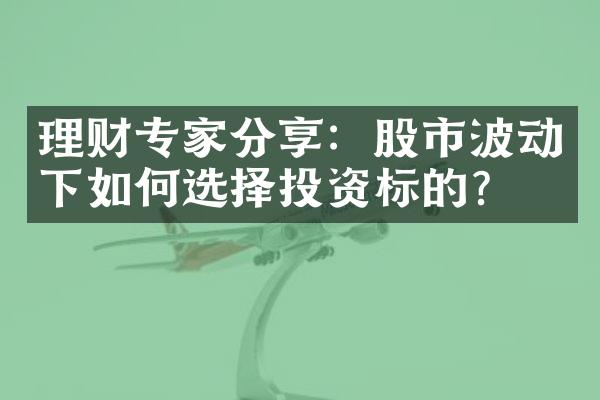 理财专家分享：股市波动下如何选择投资标的？