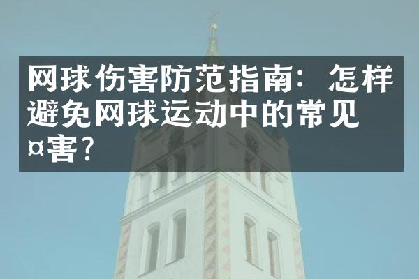 网球伤害防范指南：怎样避免网球运动中的常见伤害？