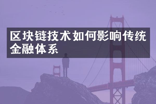 区块链技术如何影响传统金融体系