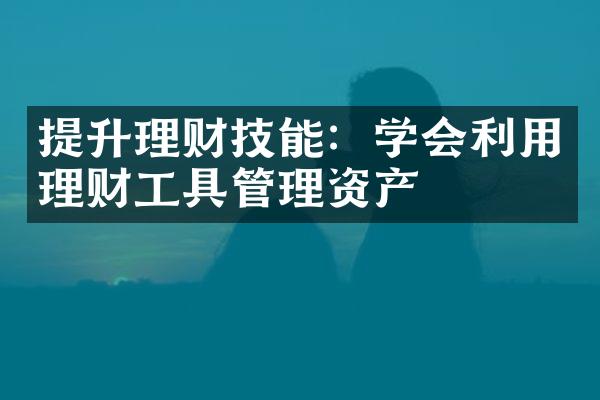 提升理财技能：学会利用理财工具管理资产