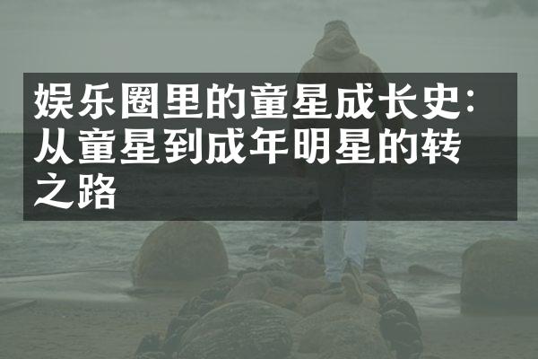 娱乐圈里的童星成长史：从童星到成年明星的转变之路