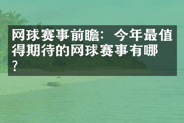 网球赛事前瞻：今年最值得期待的网球赛事有哪些？