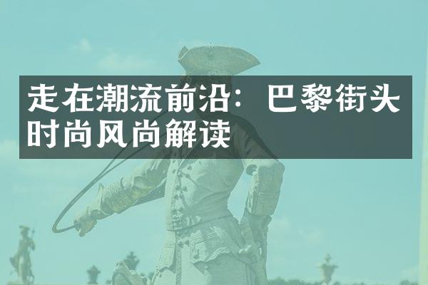 走在潮流前沿：巴黎街头时尚风尚解读