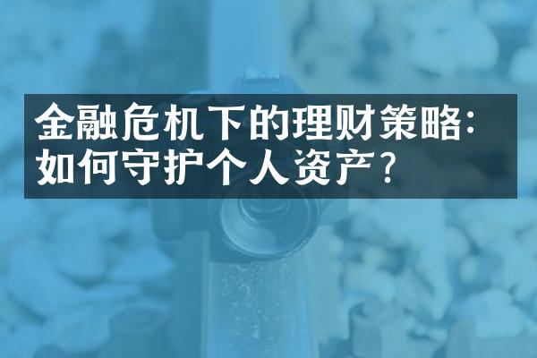 金融危机下的理财策略：如何守护个人资产？