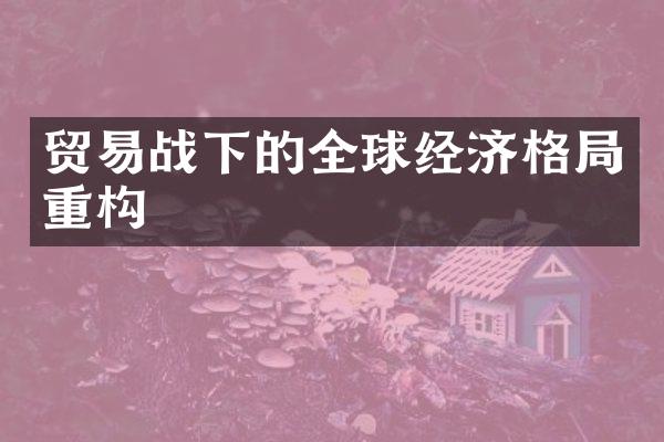 贸易战下的全球经济格重构