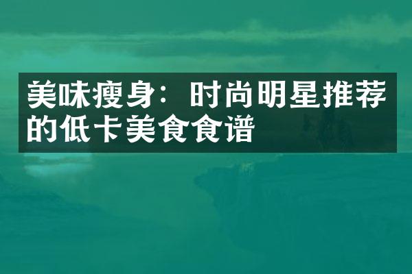 美味瘦身：时尚明星推荐的低卡美食食谱