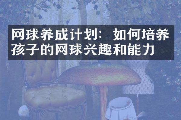 网球养成计划：如何培养孩子的网球兴趣和能力？