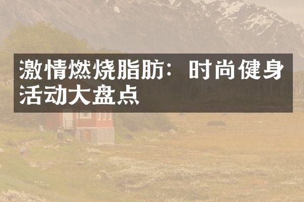 激情燃烧脂肪：时尚健身活动大盘点