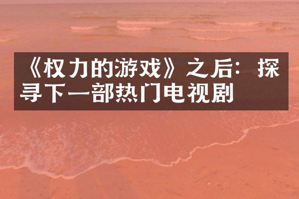 《权力的游戏》之后：探寻下一部热门电视剧