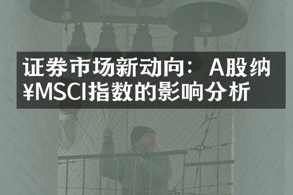 证券市场新动向：A股纳入MSCI指数的影响分析