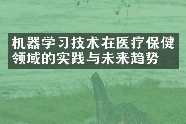 机器学习技术在医疗保健领域的实践与未来趋势