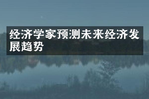 经济学家预测未来经济发展趋势