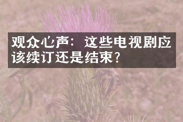 观众心声：这些电视剧应该续订还是结束？